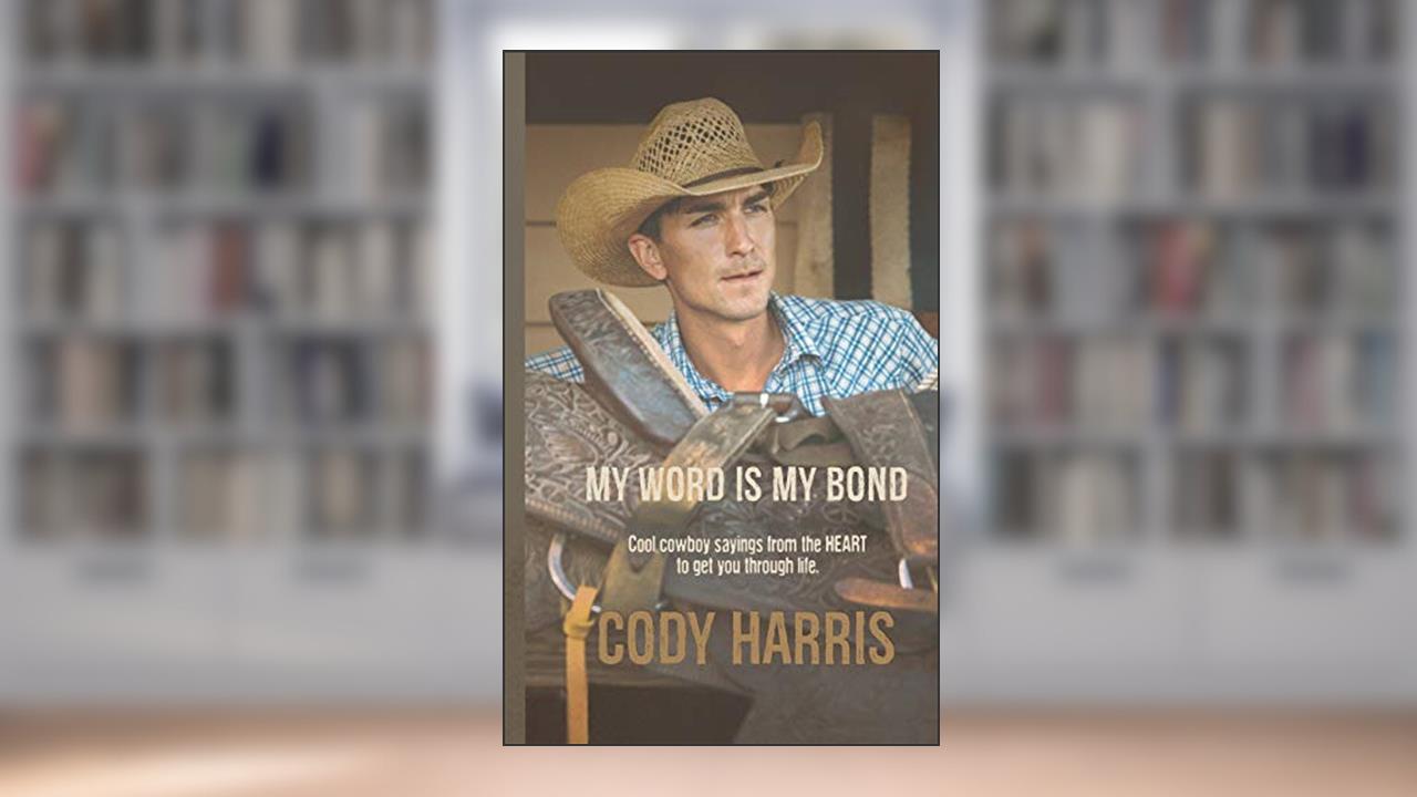 Cody Harris: My Word is my Bond: Cool cowboy sayings from the heart to get you through life, written by Cody Harris