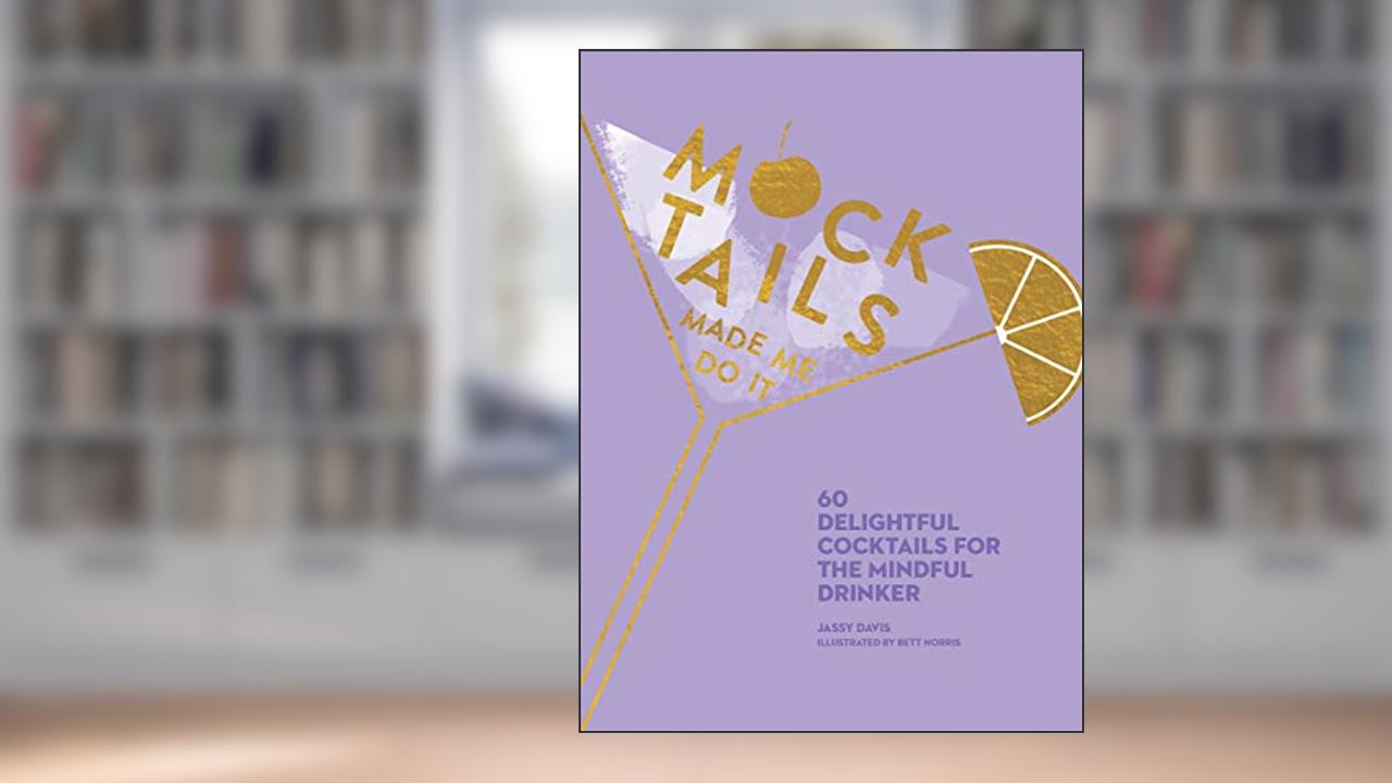 Mocktails Made Me Do It: 60 Delightful Cocktails for the Mindful Drinker, written by Jassy Davis