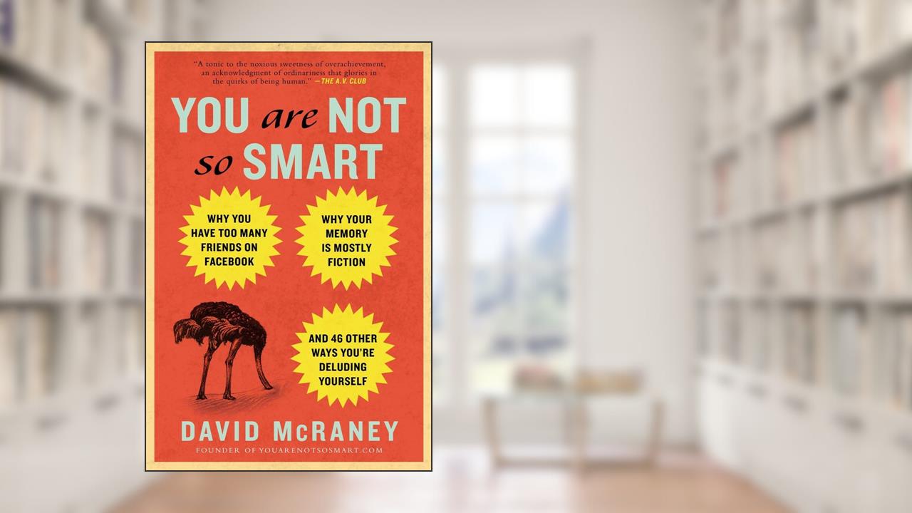 You Are Not So Smart: Why You Have Too Many Friends on Facebook, Why Your Memory Is Mostly Fiction, and 46 Other Ways You're Deluding Yourself, written by David McRaney