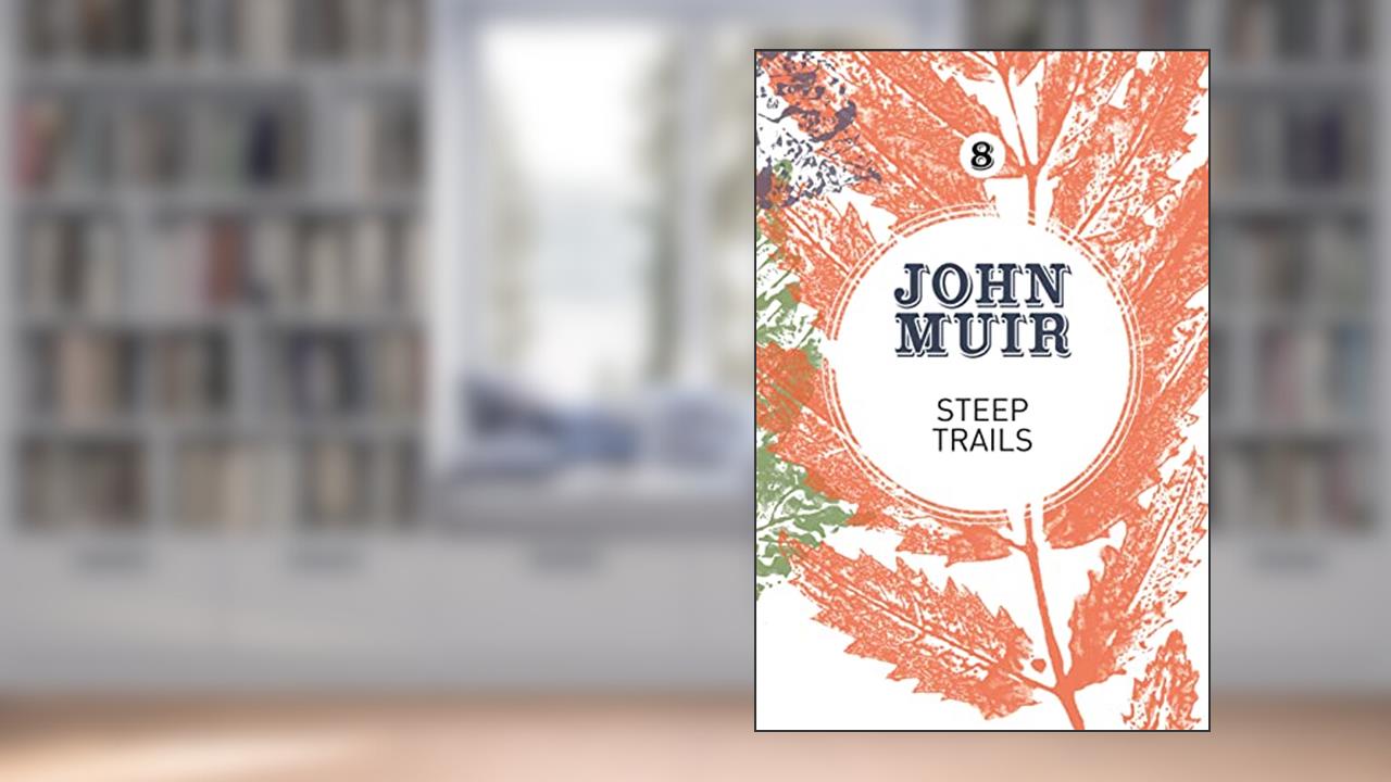 Steep Trails: A collection of wilderness essays and tales (John Muir: The Eight Wilderness-Discovery Books, 8), written by John Muir