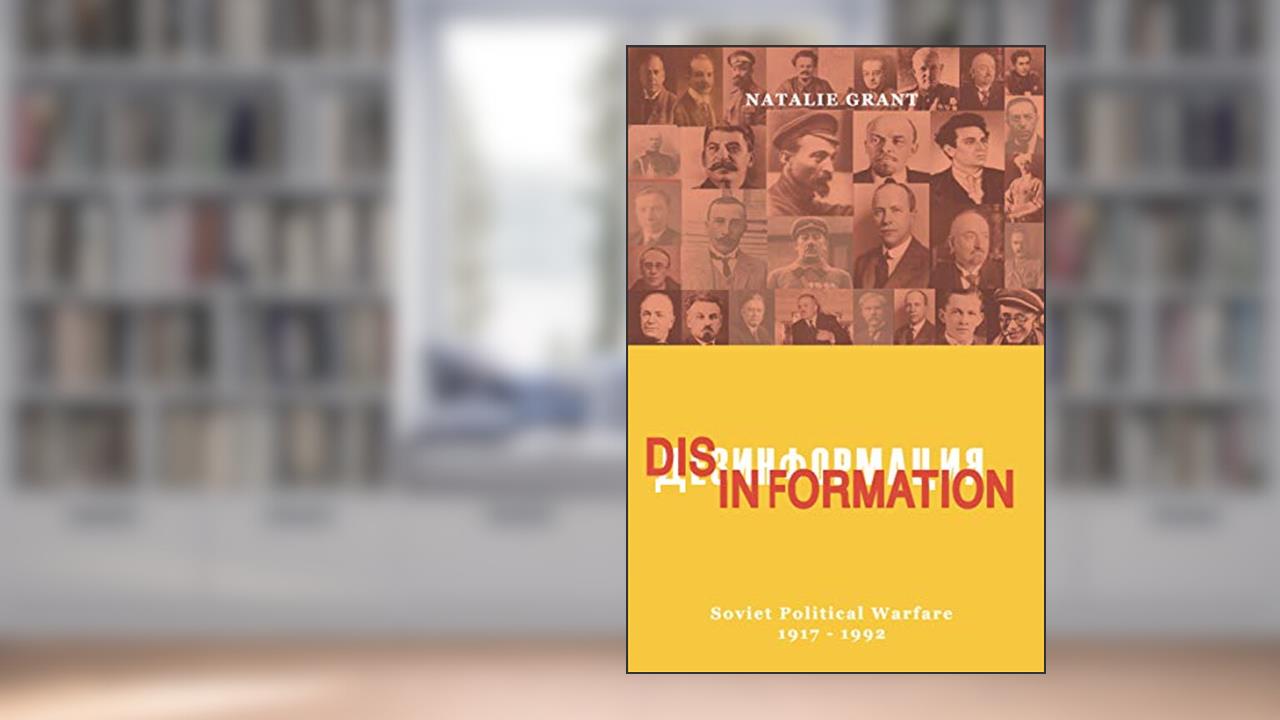 Disinformation: Soviet Political Warfare 1917 - 1991, written by Natalie Grant