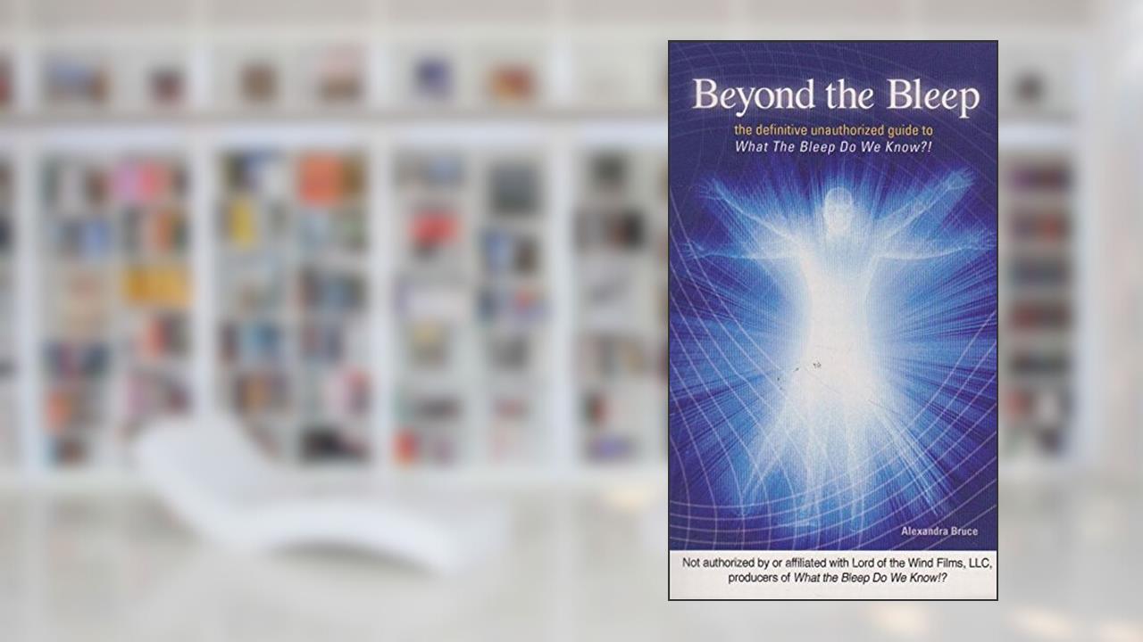 Beyond the Bleep: The Definitive Unauthorized Guide to What the Bleep Do We Know!? (Disinformation Movie & Book Guides), written by Alexandra Bruce