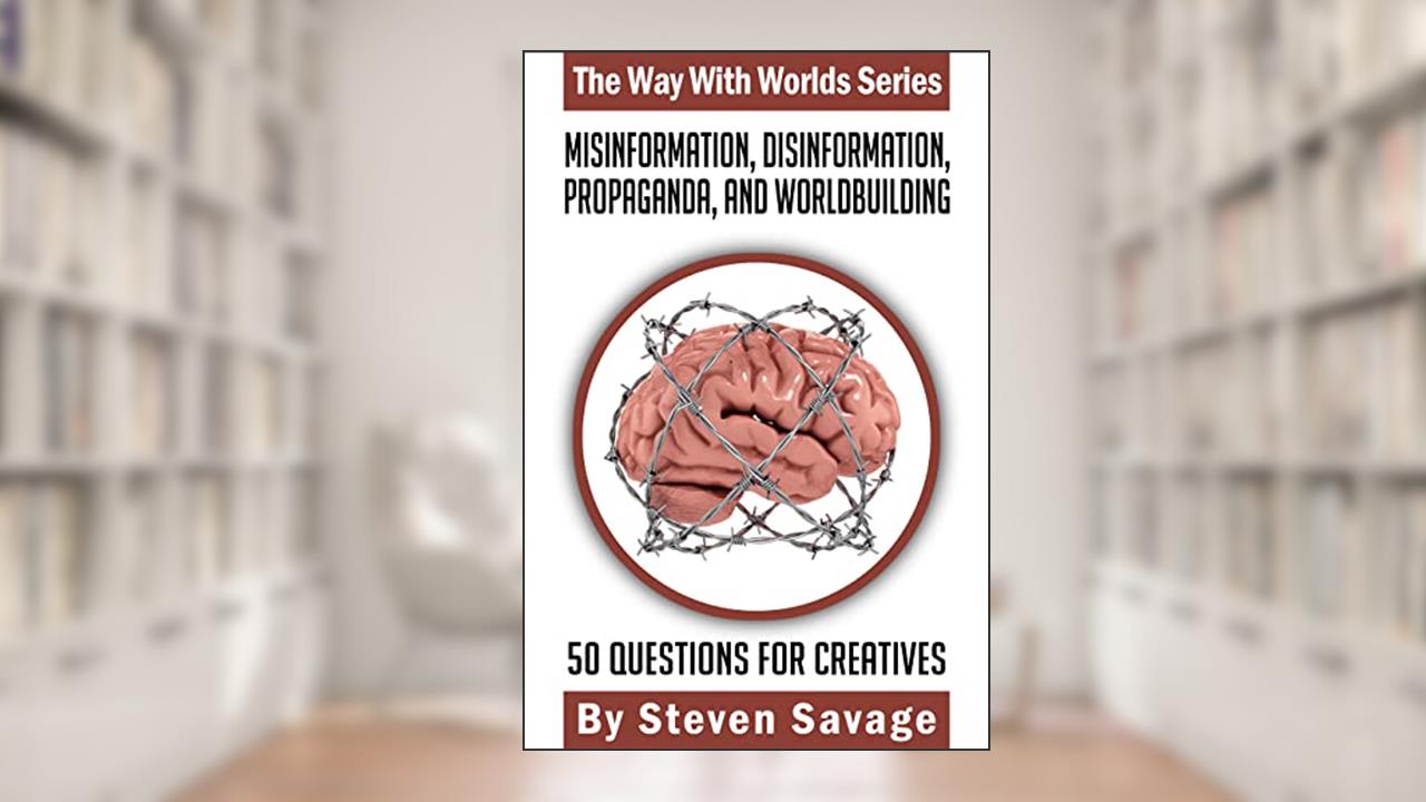 Misinformation, Disinformation, Propaganda, and Worldbuilding: 50 Questions For Creatives (The Way With Worlds Series Book 20), written by Steven Savage