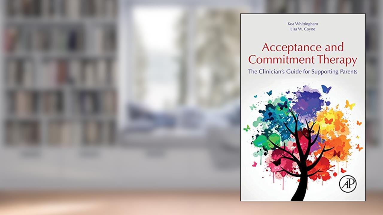 Acceptance and Commitment Therapy: The Clinician's Guide for Supporting Parents, written by Koa Whittingham; Lisa Coyne