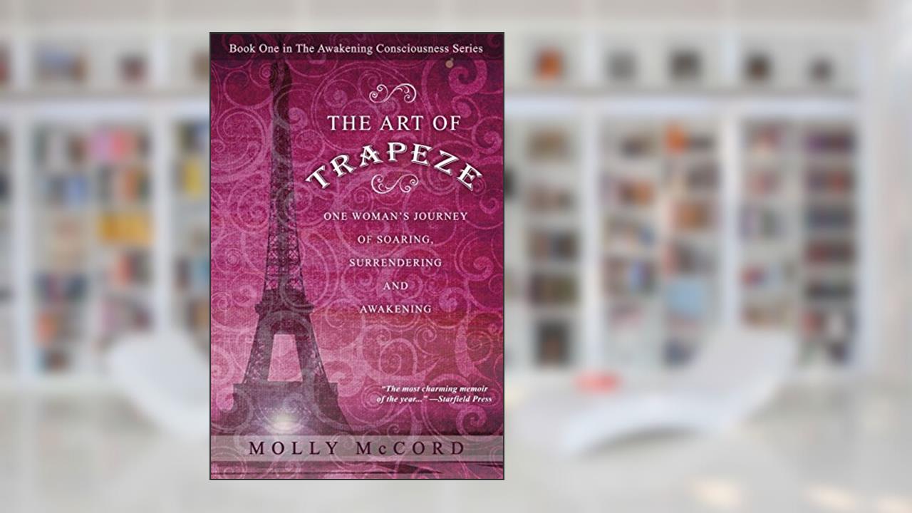 The Art of Trapeze: One Woman's Journey of Soaring, Surrendering, and Awakening (The Awakening Consciousness Series), written by Molly McCord