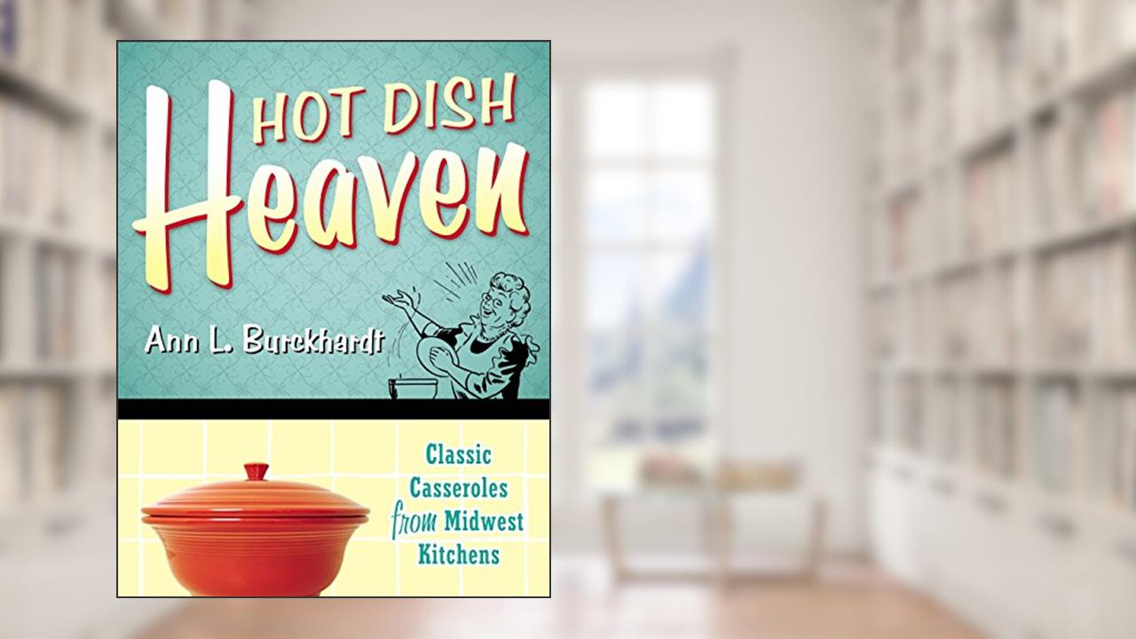 Hot Dish Heaven: Classic Casseroles from Midwest Kitchens, written by Ann L. Burckhardt