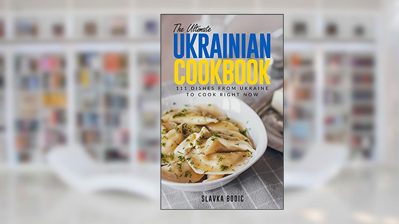 The Ultimate Ukrainian Cookbook: 111 Dishes From Ukraine To Cook Right Now (World Cuisines Book 31), written by Slavka Bodic