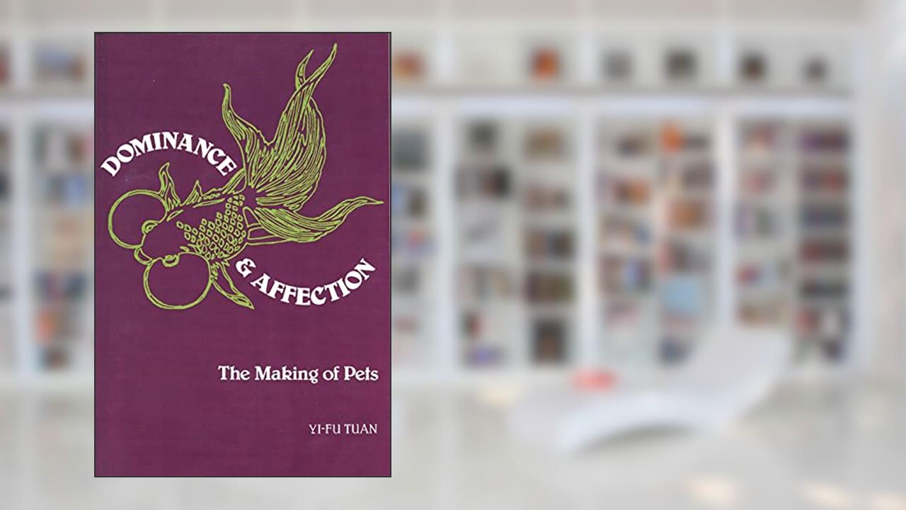 Dominance and Affection: The Making of Pets, written by Yi-Fu Tuan