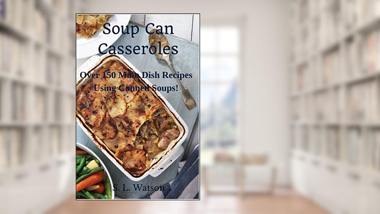 Soup Can Casseroles: Over 150 Main Dish Recipes Using Canned Soups (Southern Cooking Recipes), written by S. L. Watson