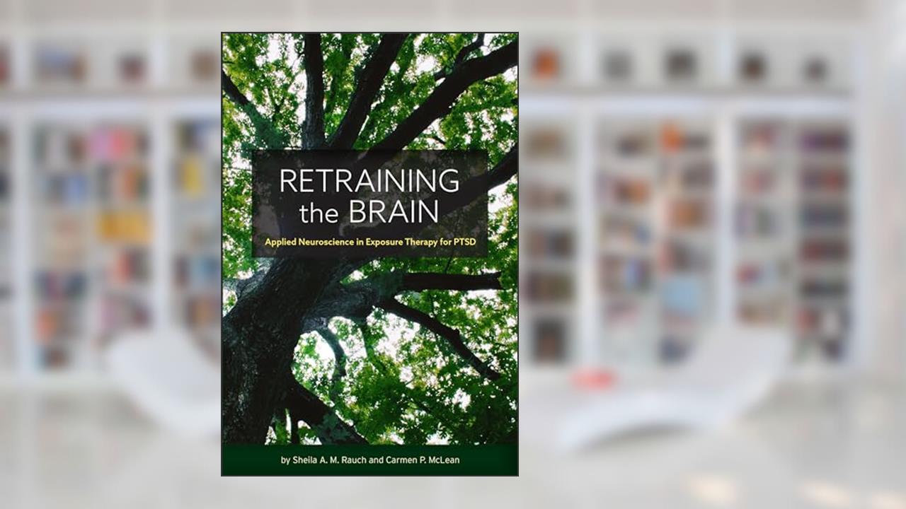 Retraining the Brain: Applied Neuroscience in Exposure Therapy for PTSD, written by Sheila Rauch; Carmen McLean