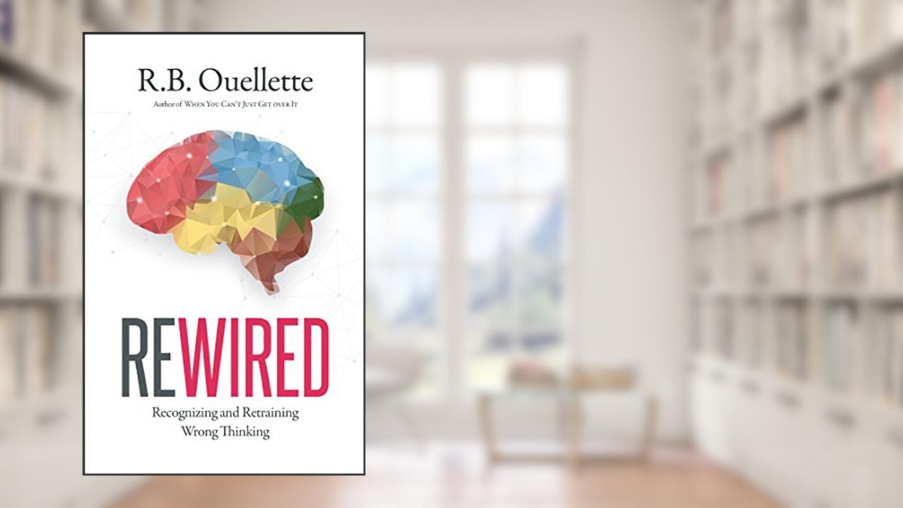 Rewired: Recognizing and Retraining Wrong Thinking, written by R.B. Ouellette