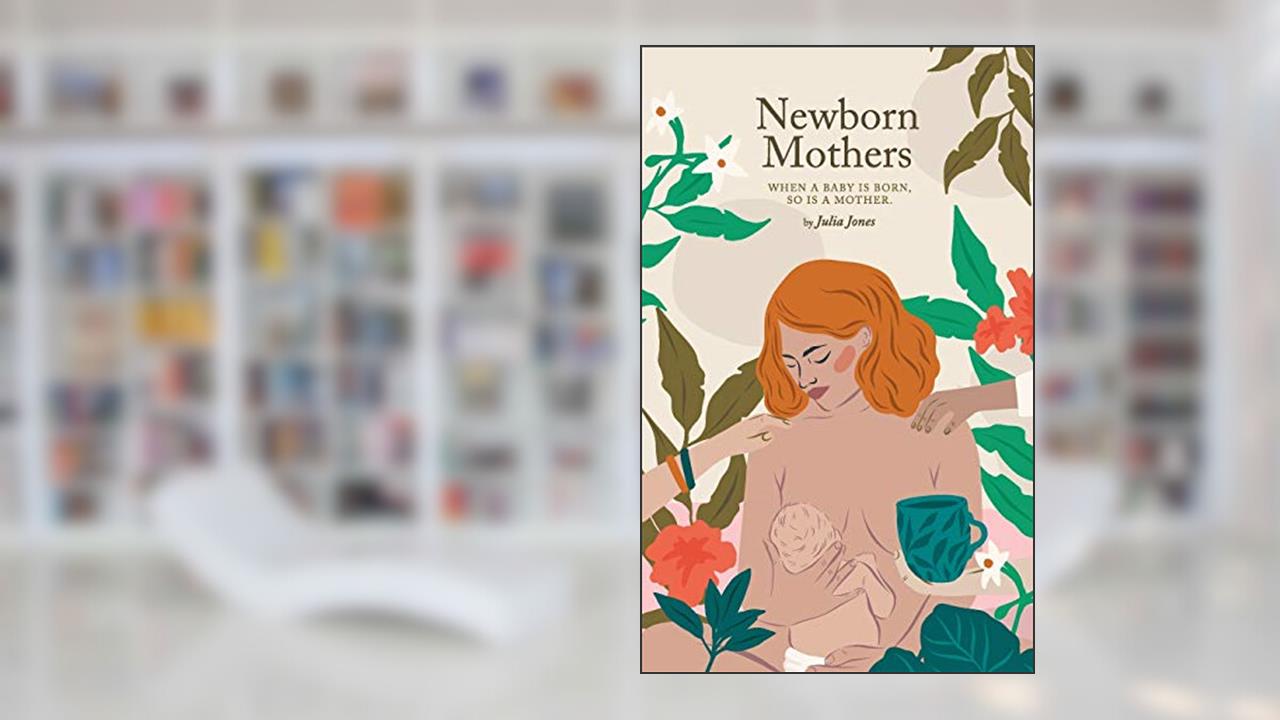 Newborn Mothers: When a Baby is Born, so is a Mother., written by Julia Jones