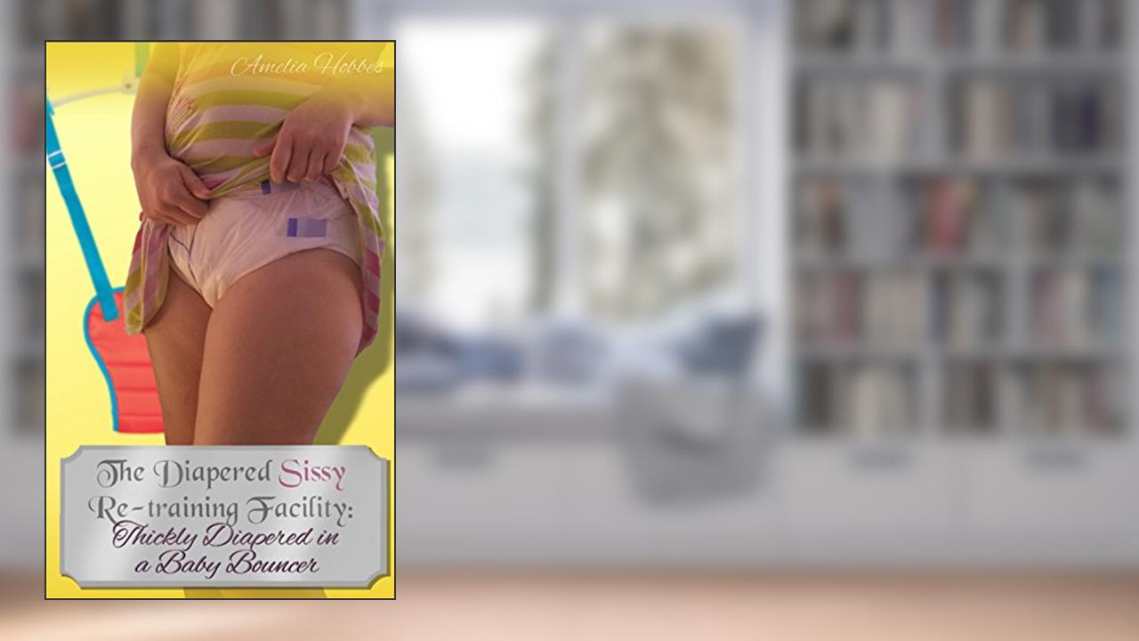 The Diapered Sissy Re-Training Facility 2: Thickly Diapered in a Baby Bouncer, written by Amelia Hobbes