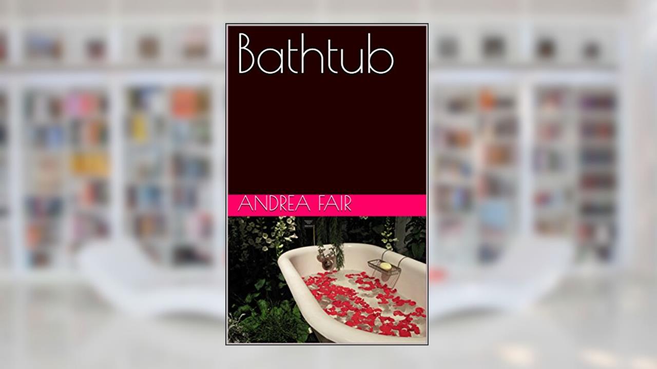Bathtub, written by Andrea Fair