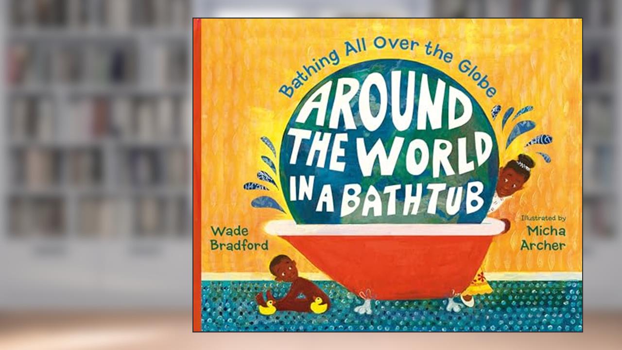 Around the World in a Bathtub: Bathing All Over the Globe, written by Wade Bradford