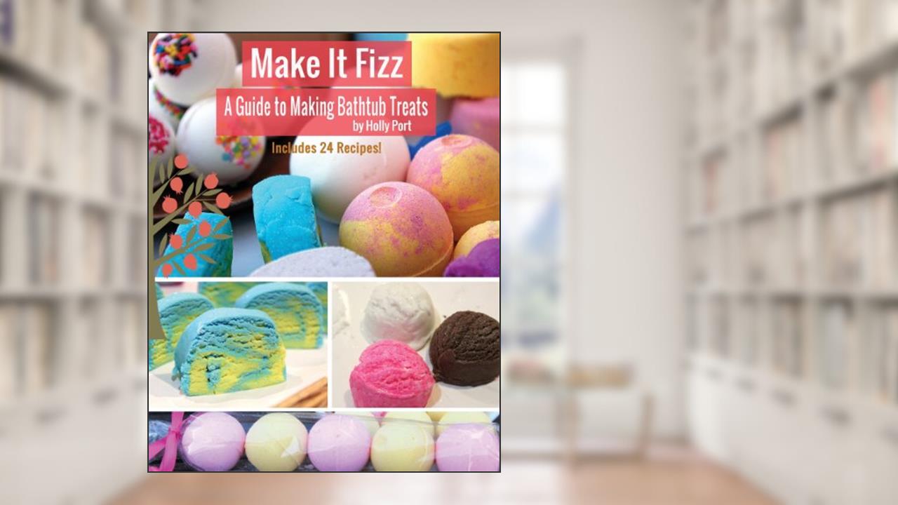 Make It Fizz: A Guide to Making Bathtub Treats, written by Holly Port