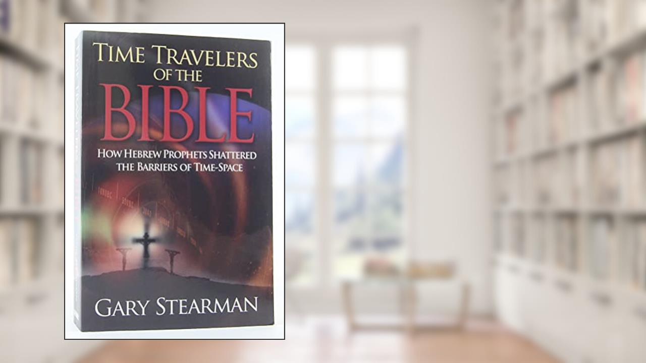 Time Travelers Of The Bible: How the Ancient prophets Shattered the Time Barrier, written by Gary Stearman