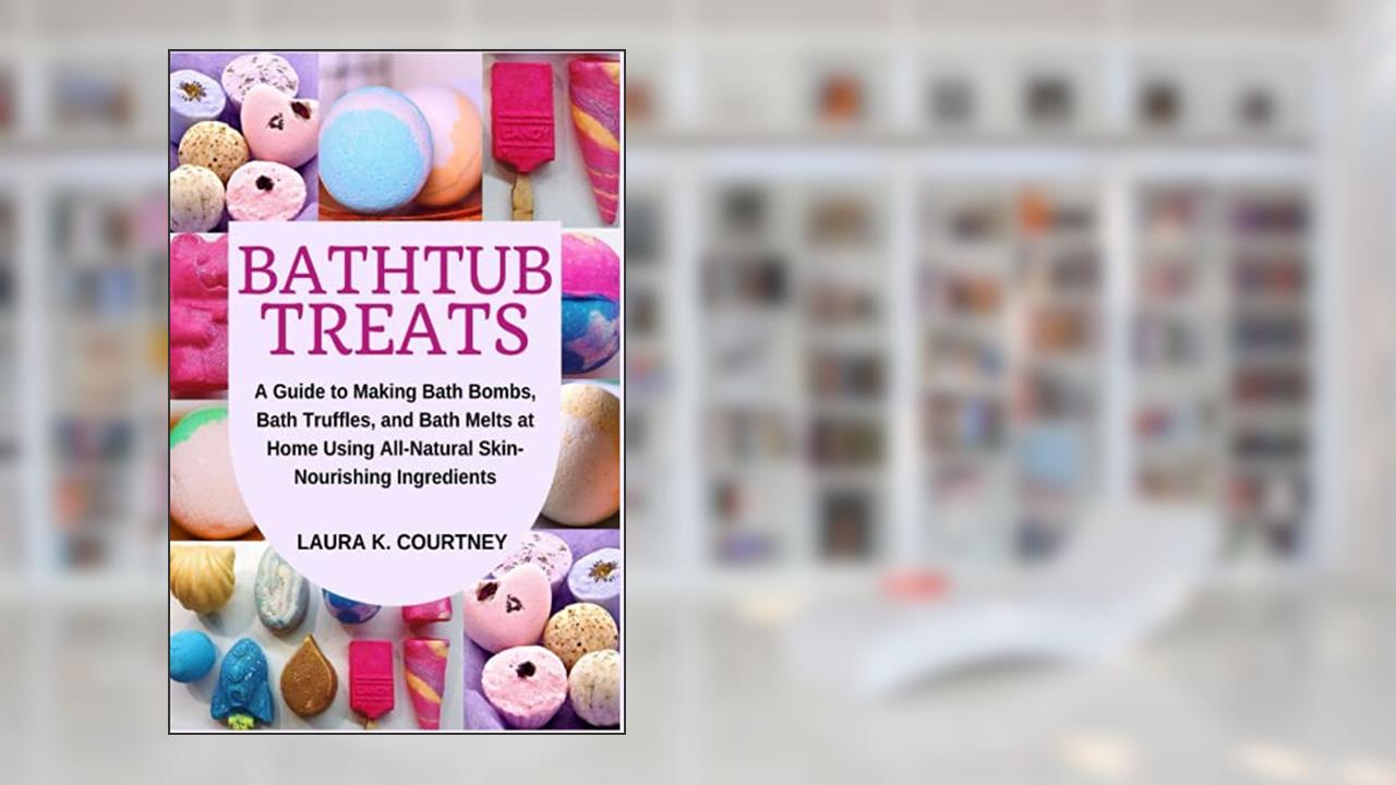 Bathtub Treats: A Guide to Making Bath Bombs, Truffles, and Melts at Home Using All-Natural Skin-Nourishing Ingredients, written by Laura K. Courtney