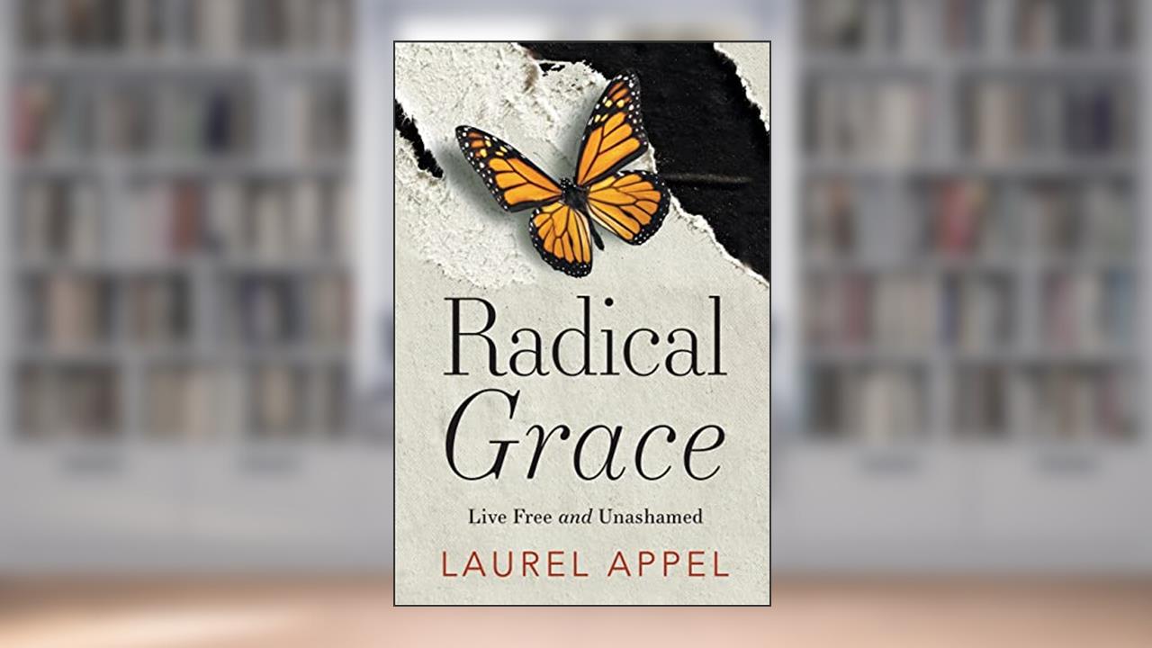 Radical Grace: Live Free and Unashamed, written by Laurel Appel