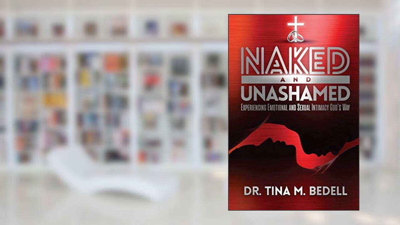 Naked and Unashamed: Experiencing Emotional and Sexual Intimacy God's Way, written by Dr.  Tina  M. Bedell