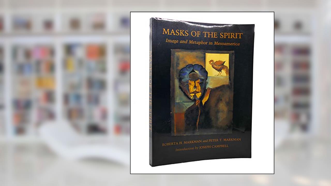 Masks of the Spirit: Image and Metaphor in Mesoamerica, written by Roberta H. Markman; Peter T. Markman