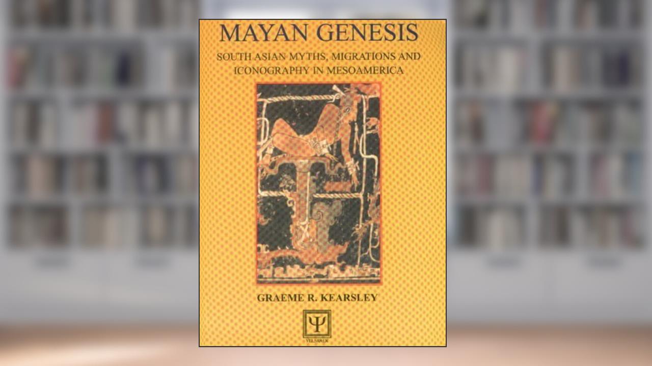 Mayan Genesis: South Asian Myths, Migrations and Iconography in Mesoamerica, written by Graeme Ronald Kearsley