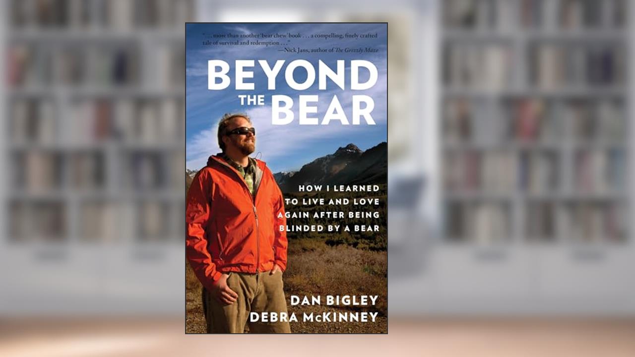 Beyond the Bear: How I Learned to Live and Love Again after Being Blinded by a Bear, written by Dan Bigley; Debra McKinney