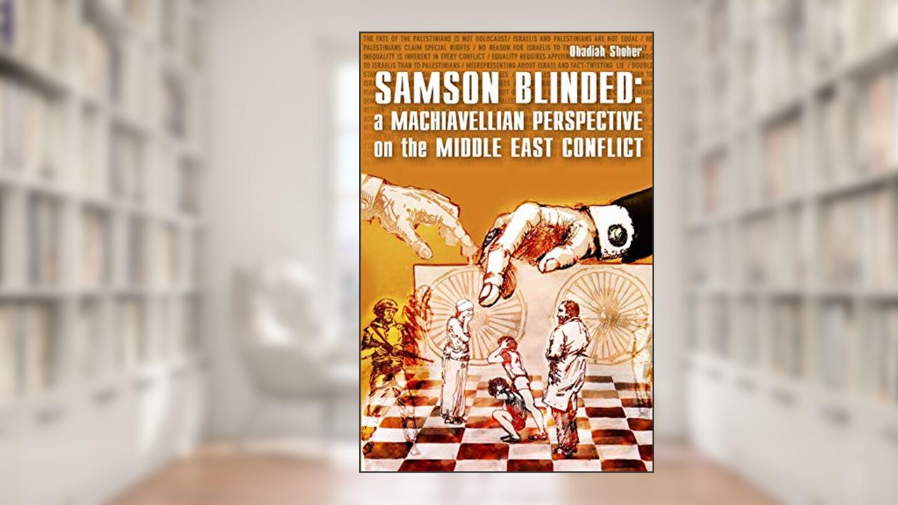 Samson Blinded: A Machiavellian Perspective on the Middle East Conflict, written by Obadiah Shoher