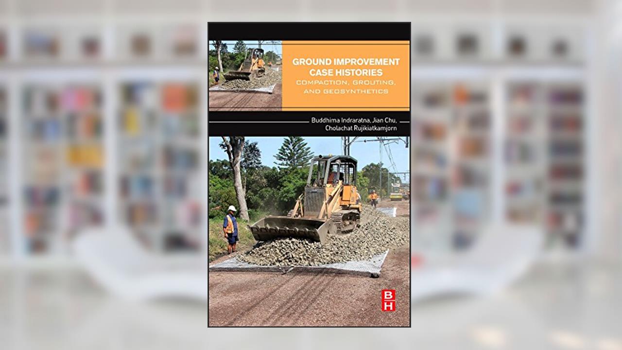 Ground Improvement Case Histories: Compaction, Grouting and Geosynthetics, written by Buddhima Indraratna; Jian Chu; Cholachat Rujikiatkamjorn