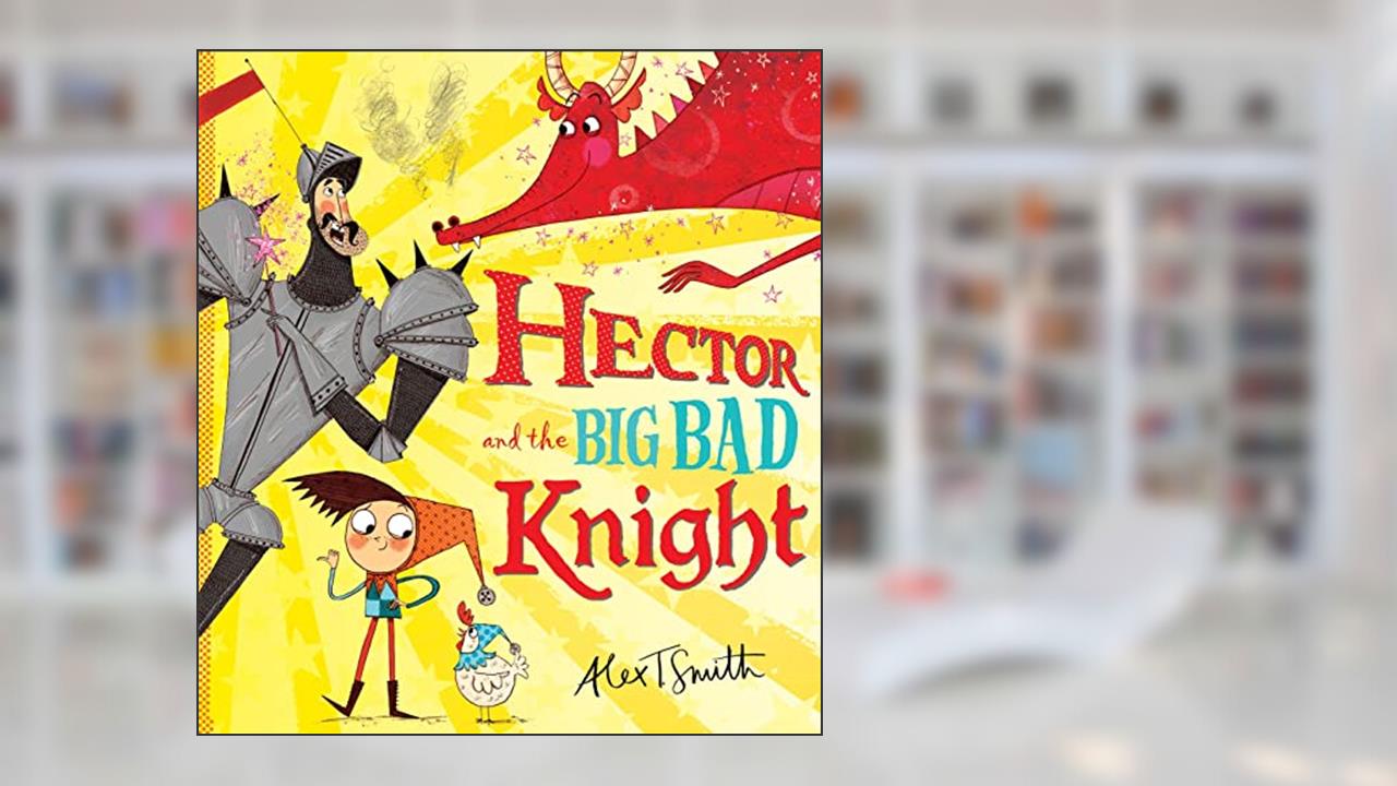 Hector and the Big Bad Knight, written by Alex T. Smith