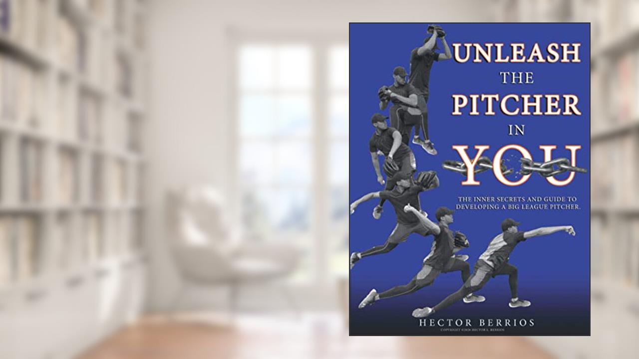 Unleash the Pitcher in You: The Inner Secrets and Guide to Developing a Big League Pitcher, written by Hector Berrios