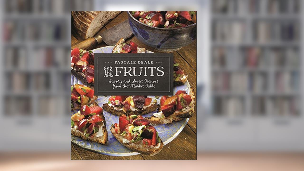 Les Fruits: Savory and Sweet Recipes from the Market Table (Recipes from the Market Table, 2), written by Pascale Beale