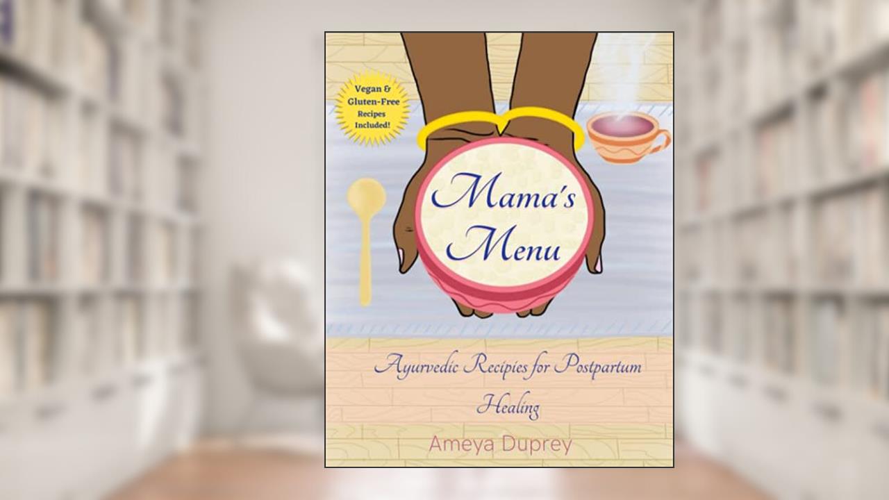 Mama's Menu: Ayurvedic Recipes for Postpartum Healing, written by Ameya Duprey; Ameya Duprey