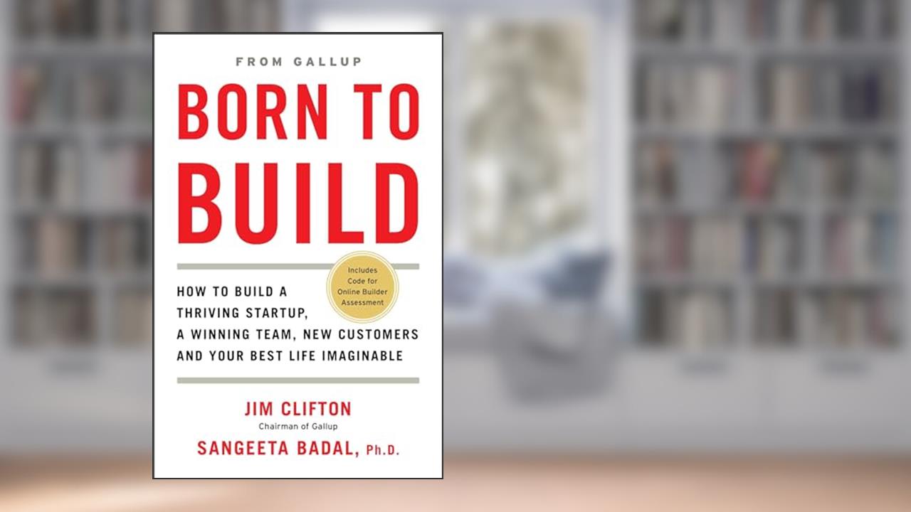 Born to Build: How to Build a Thriving Startup, a Winning Team, New Customers and Your Best Life Imaginable, written by Jim Clifton; Ph.D. Sangeeta Badal