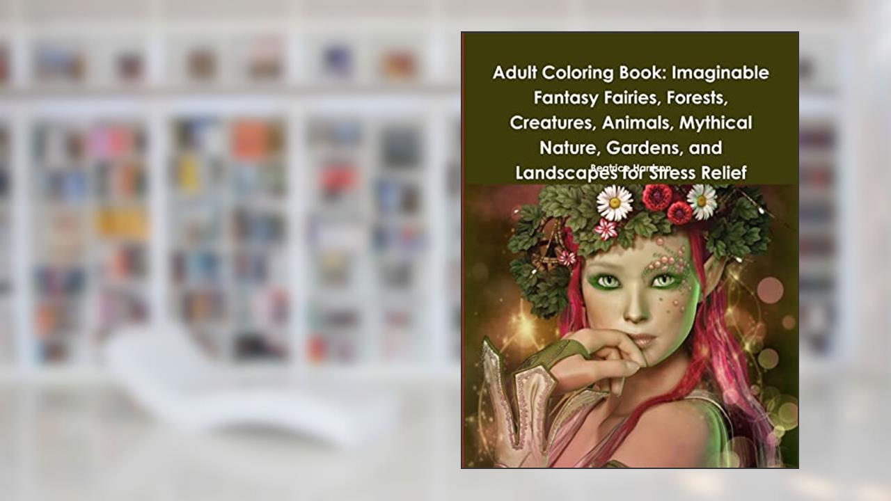 Adult Coloring Book: Imaginable Fantasy Fairies, Forests, Creatures, Animals, Mythical Nature, Gardens, and Landscapes for Stress Relief, written by Beatrice Harrison