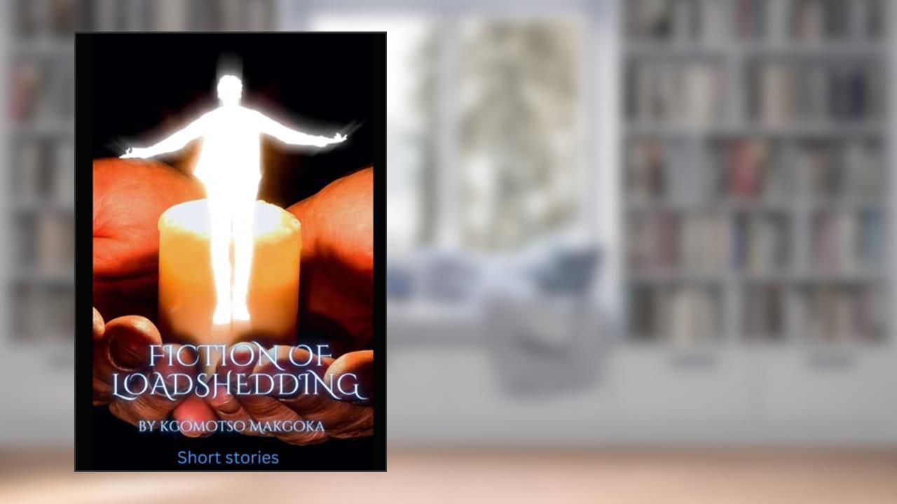 fiction of load-shedding: short stories beyond imaginable, written by kgomotso makgoka