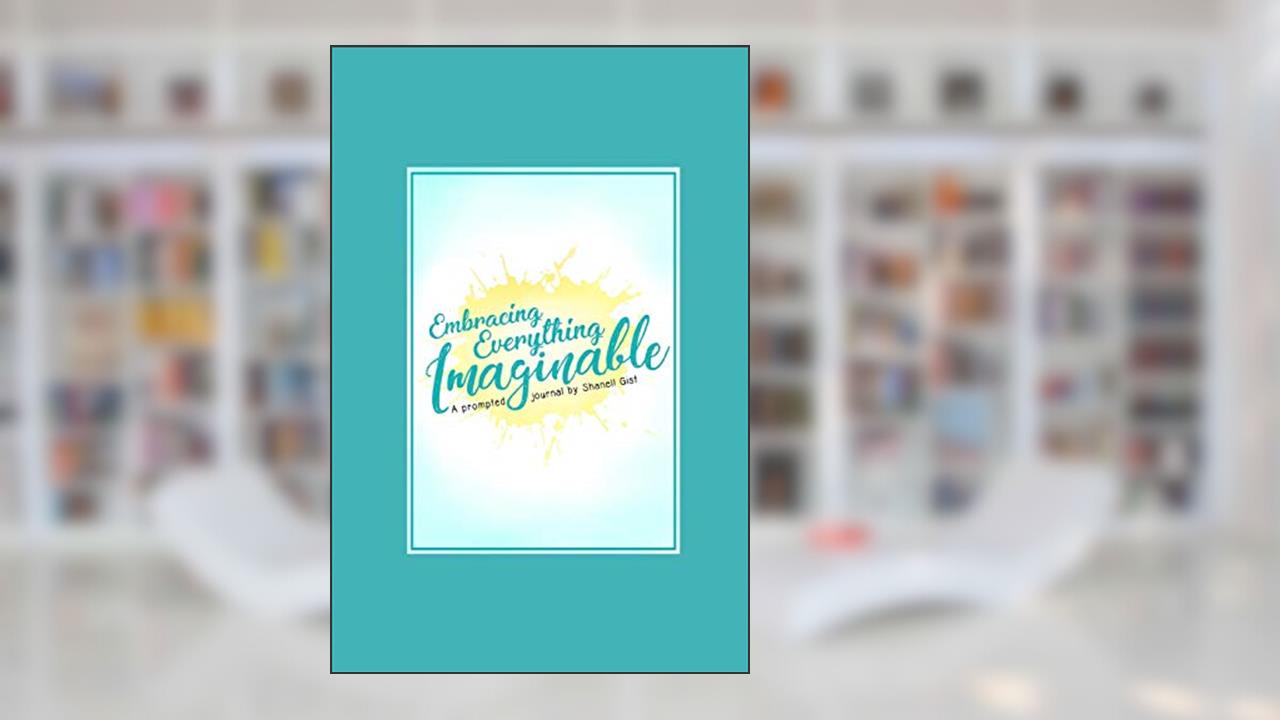 Embracing Everything Imaginable: A Prompted Journal By Shanell Gist, written by Shanell Jazzmyn Gist