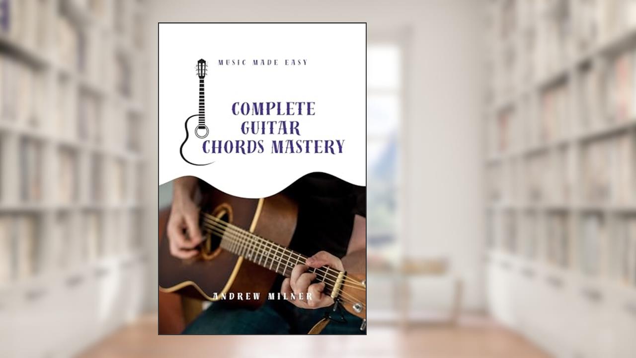 Complete Guitar Chords Mastery: Learn how to play any chord imaginable on your guitar (Music Made Easy), written by Andrew Milner