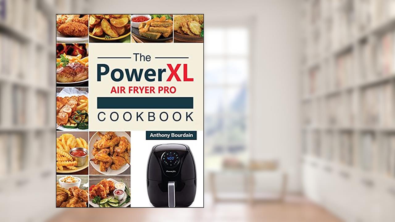 The Power XL Air Fryer Pro Cookbook: 550 Affordable, Healthy & Amazingly Easy Recipes for Your Air Fryer, written by Anthony Bourdain