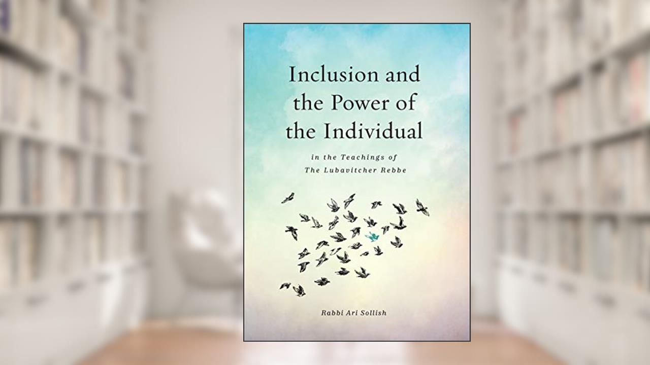 Inclusion and the Power of the Individual in the Teachings of the Lubavitcher Rebbe, written by Rabbi Ari Sollish
