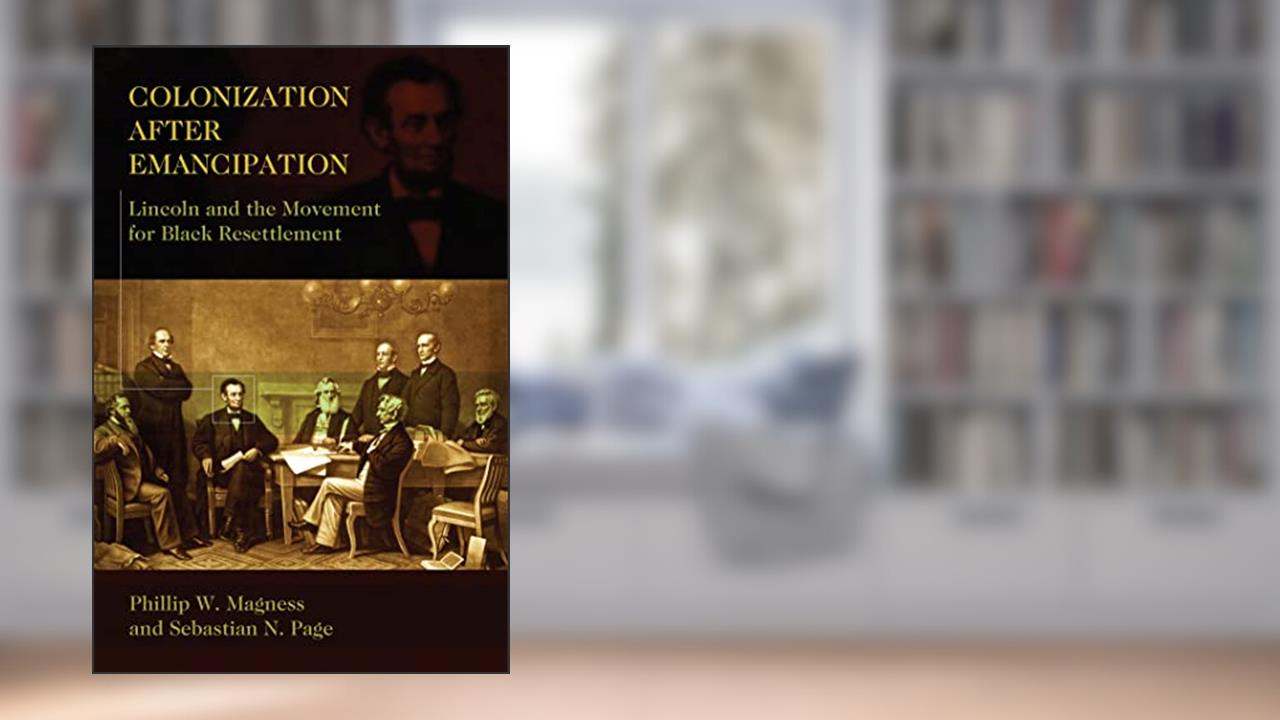 Colonization After Emancipation: Lincoln and the Movement for Black Resettlement, written by Phillip W. Magness; Sebastian N. Page
