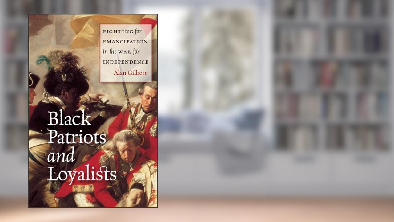 Black Patriots and Loyalists: Fighting for Emancipation in the War for Independence, written by Alan Gilbert