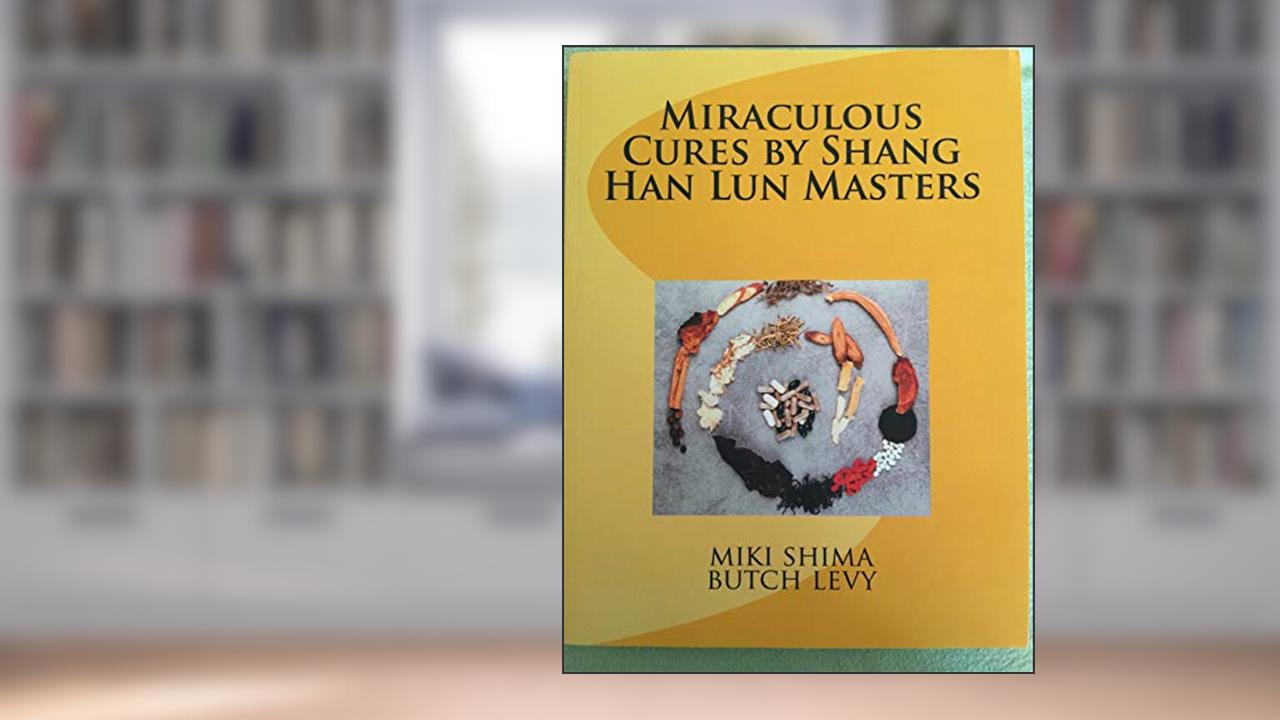 Miraculous Cures by Shang Han Lun Masters, written by miki shima; butch levy
