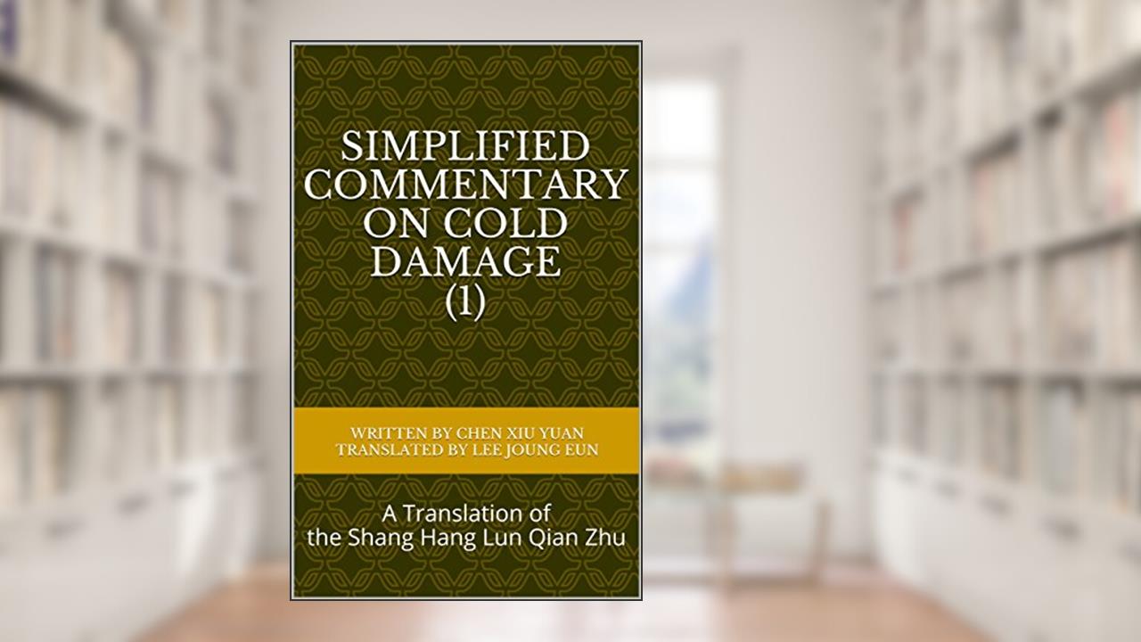 Simplified Commentary on Cold Damage (1): A Translation of the Shang Hang Lun Qian Zhu, written by Xiu Yuan Chen