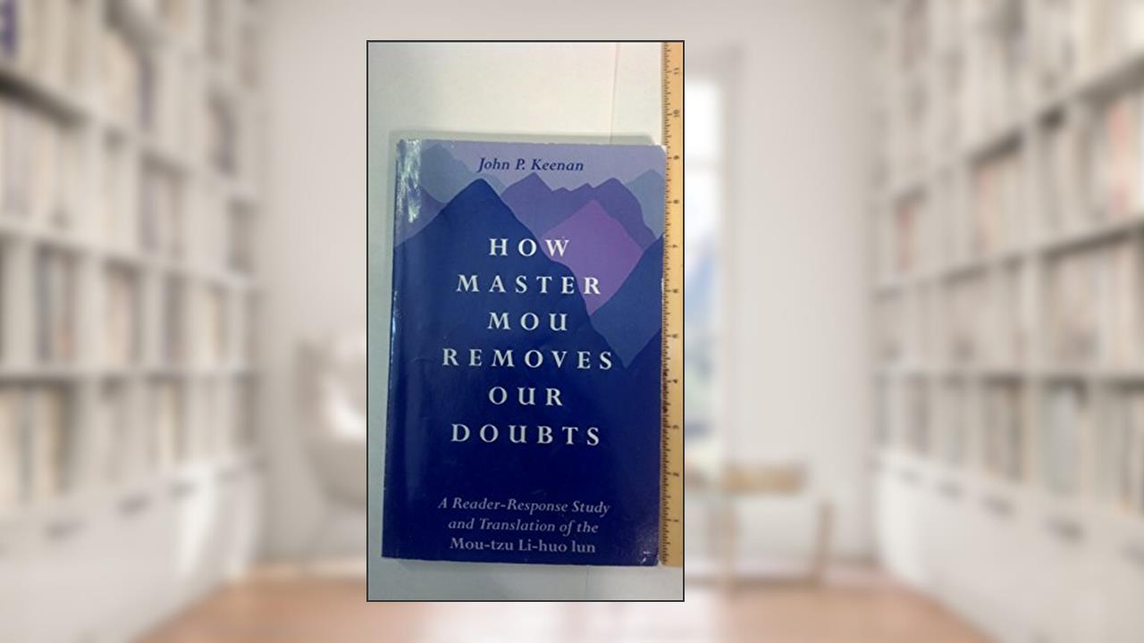How Master Mou Removes Our Doubts: A Reader-Response Study and Translation of the Mou-tzu Li-huo lun (Buddhist Studies (Dis)), written by John P. Keenan