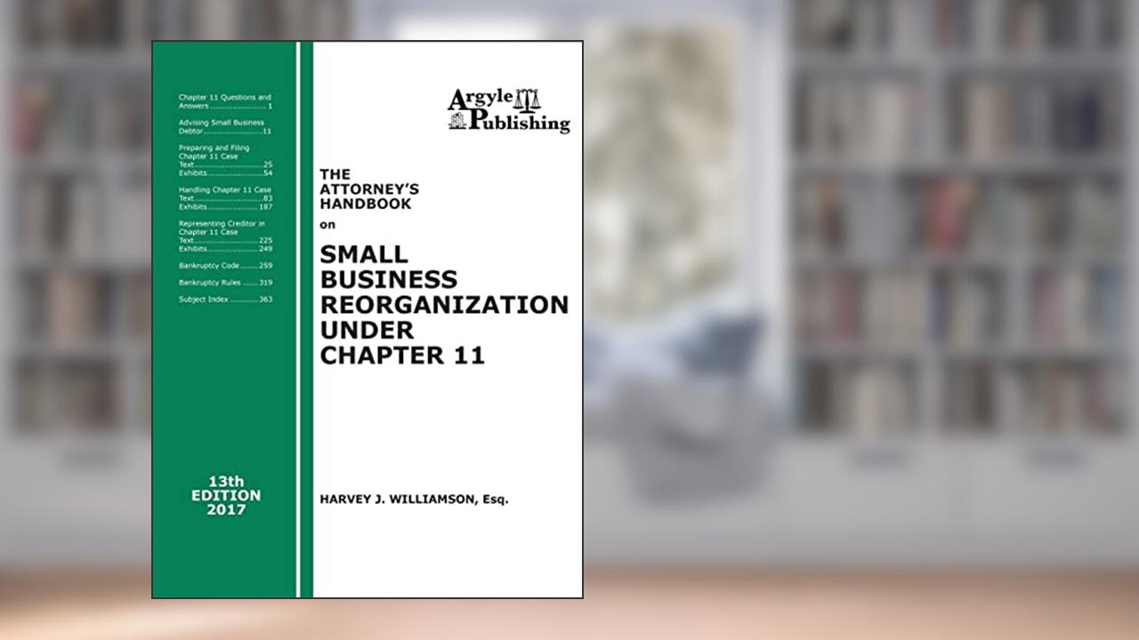 The Attorney's Handbook on Small Business Reorganization Under Chapter 11 (2017): A Legal Practitioner's Handbook on Chapter 11 Bankruptcy, written by Harvey J Williamson