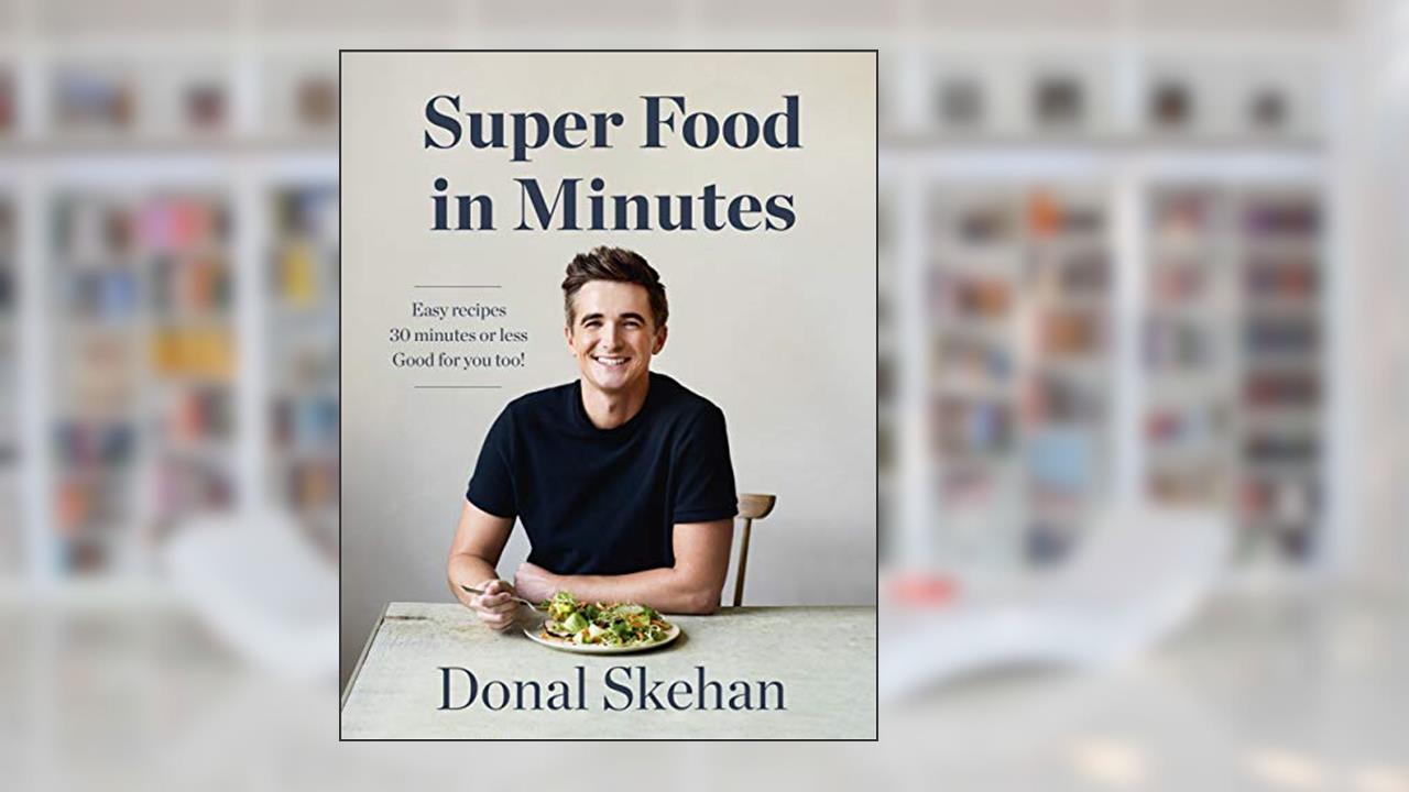 Donal's Super Food in Minutes: Easy Recipes. 30 Minutes or Less. Good for you too!, written by Donal Skehan