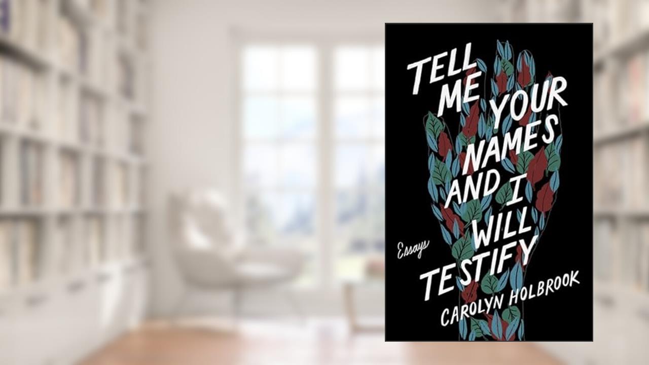 Tell Me Your Names and I Will Testify: Essays, written by Carolyn Holbrook