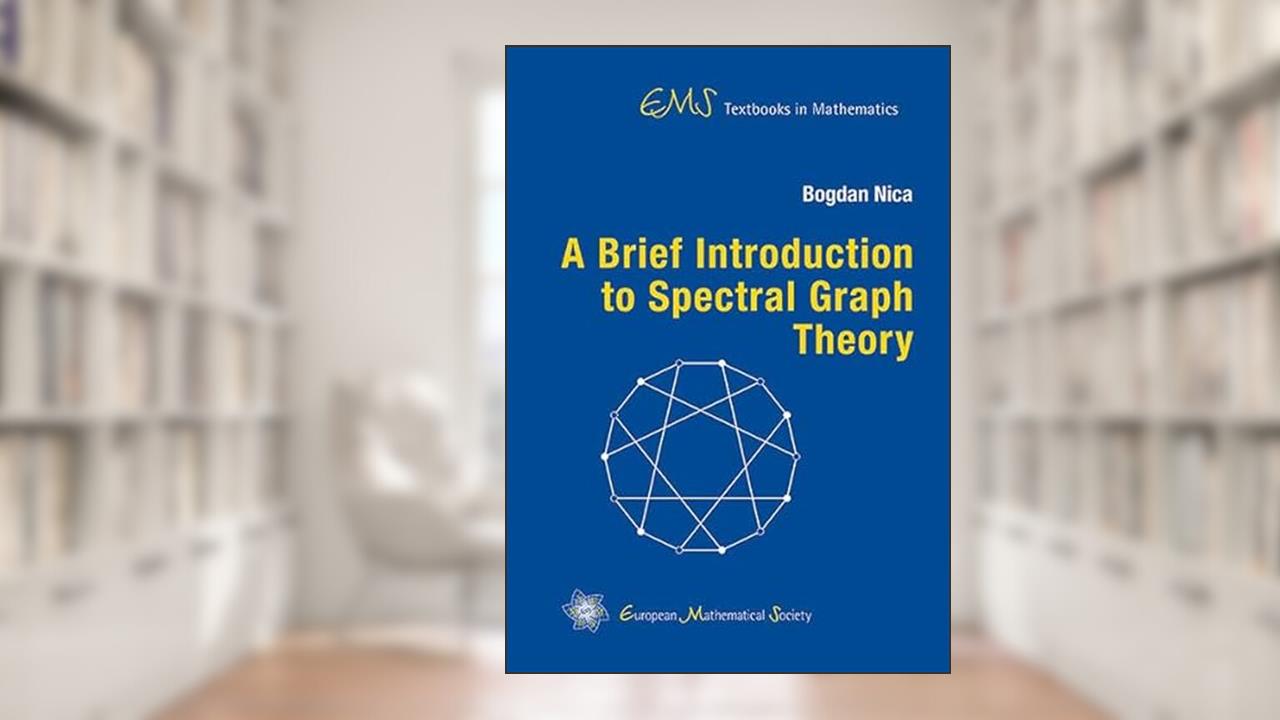 A Brief Introduction to Spectral Graph Theory (EMS Textbooks in Mathematics), written by Bogdan Nica