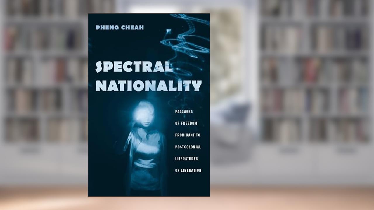 Spectral Nationality: Passages of Freedom from Kant to Postcolonial Literatures of Liberation, written by Pheng Cheah
